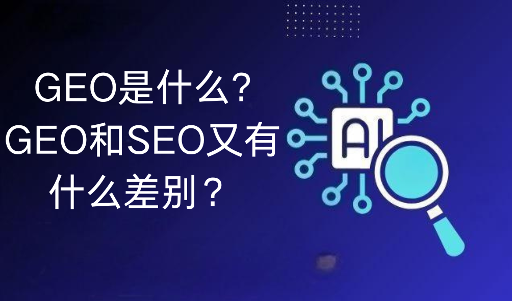 GEO是什么？GEO与SEO的区别及未来发展趋势